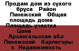 Продам дом из сухого бруса › Район ­ Пинежский › Общая площадь дома ­ 63 › Площадь участка ­ 20 › Цена ­ 1 800 000 - Архангельская обл., Пинежский , Карпогоры с. Недвижимость » Дома, коттеджи, дачи продажа   